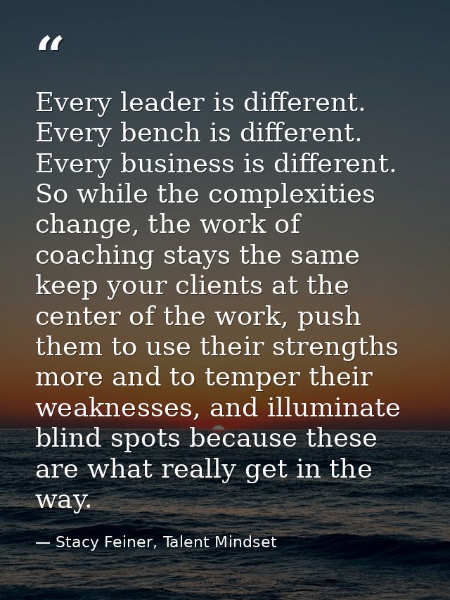 Every leader is different. Every bench is different. Every business is different. So while the complexities change, the  — Stacy Feiner, Talent Mindset