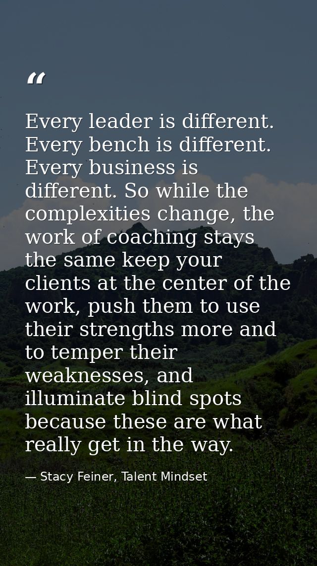 Every leader is different. Every bench is different. Every business is different. So while the complexities change, the  — Stacy Feiner, Talent Mindset