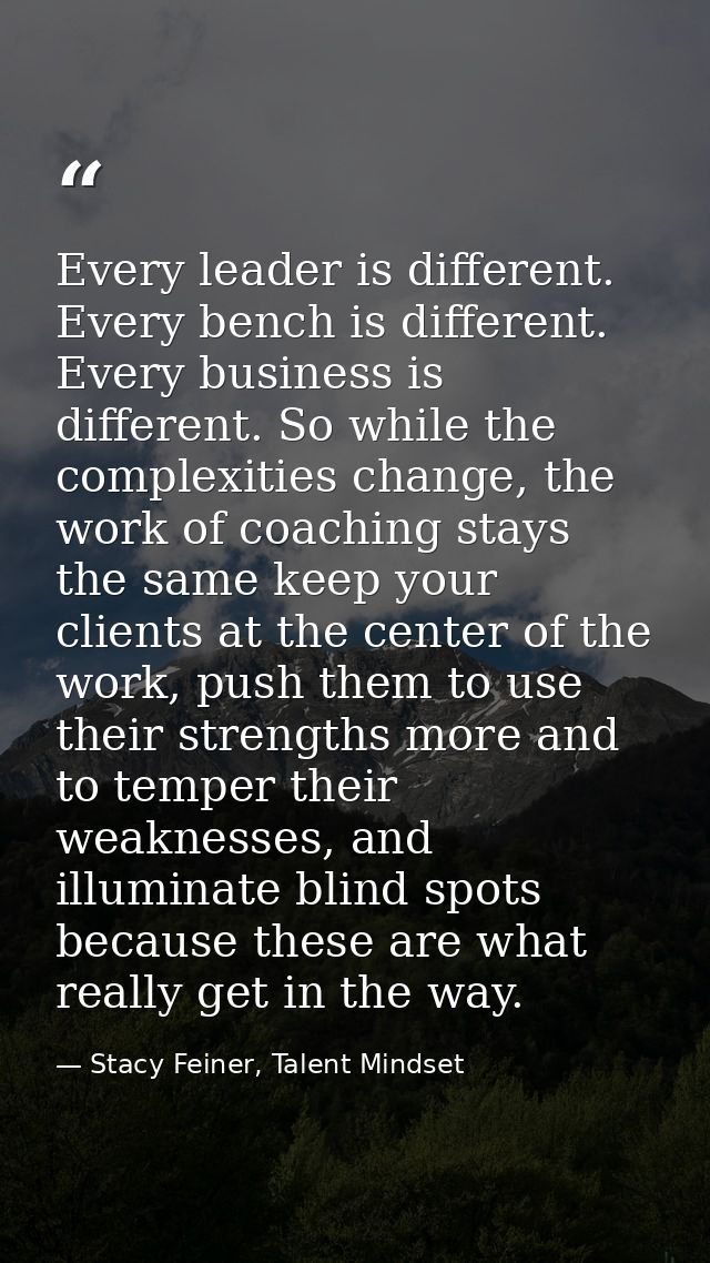 Every leader is different. Every bench is different. Every business is different. So while the complexities change, the  — Stacy Feiner, Talent Mindset