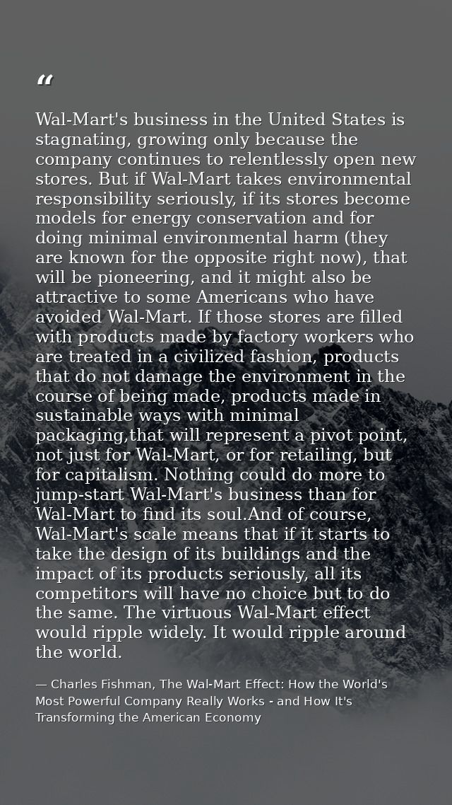 Wal-Mart's business in the United States is stagnating, growing only because the company continues to relentlessly open  — Charles Fishman, The Wal-Mart Effect: How the World's Most Powerful Company Really Works - and How It's Transforming the American Economy