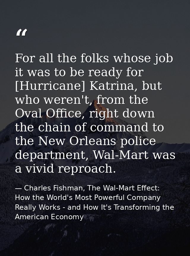 For all the folks whose job it was to be ready for [Hurricane] Katrina, but who weren't, from the Oval Office, right dow — Charles Fishman, The Wal-Mart Effect: How the World's Most Powerful Company Really Works - and How It's Transforming the American Economy