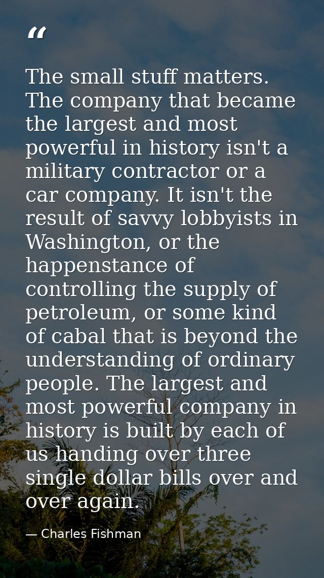 The small stuff matters. The company that became the largest and most powerful in history isn't a military contractor or — Charles Fishman