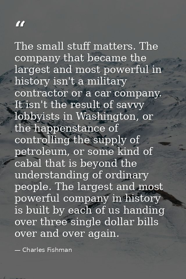 The small stuff matters. The company that became the largest and most powerful in history isn't a military contractor or — Charles Fishman