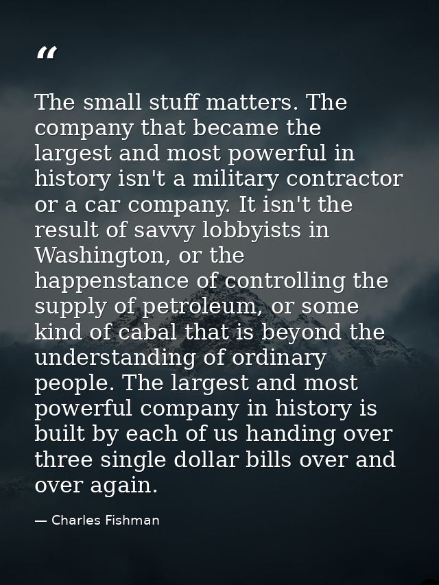 The small stuff matters. The company that became the largest and most powerful in history isn't a military contractor or — Charles Fishman