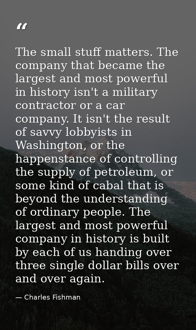 The small stuff matters. The company that became the largest and most powerful in history isn't a military contractor or — Charles Fishman