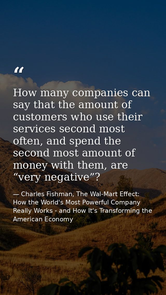 How many companies can say that the amount of customers who use their services second most often, and spend the second m — Charles Fishman, The Wal-Mart Effect: How the World's Most Powerful Company Really Works - and How It's Transforming the American Economy