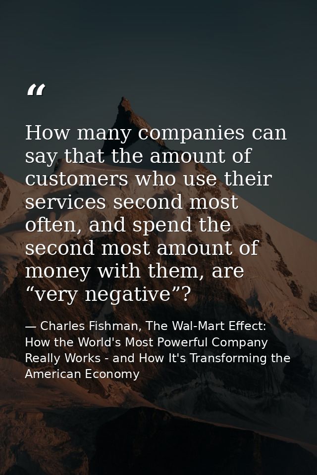 How many companies can say that the amount of customers who use their services second most often, and spend the second m — Charles Fishman, The Wal-Mart Effect: How the World's Most Powerful Company Really Works - and How It's Transforming the American Economy