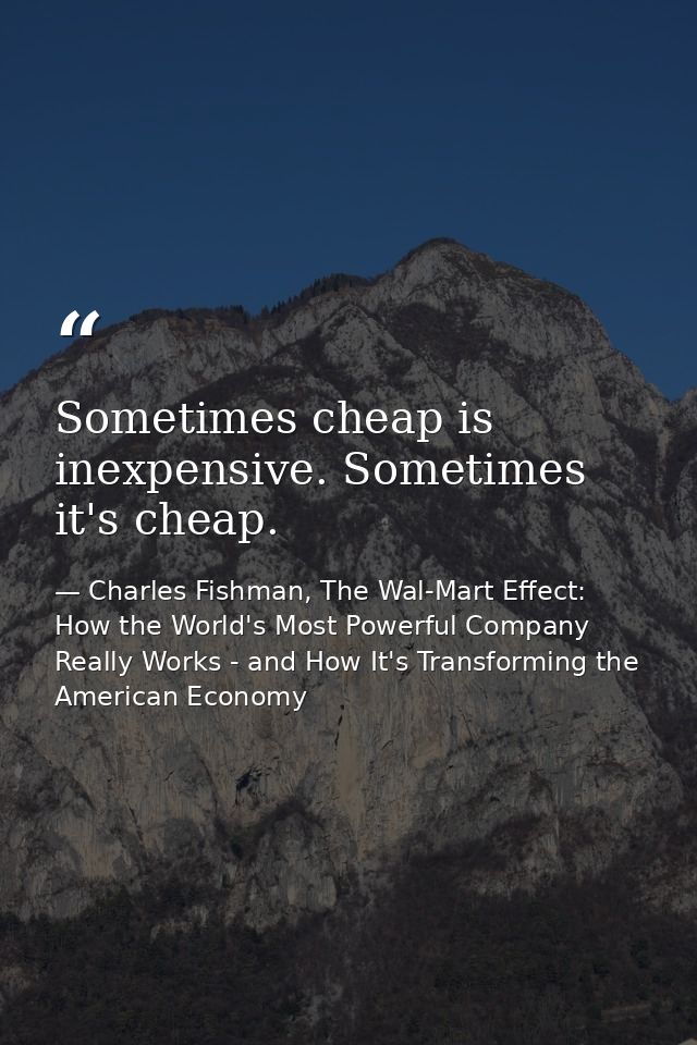 Sometimes cheap is inexpensive. Sometimes it's cheap. — Charles Fishman, The Wal-Mart Effect: How the World's Most Powerful Company Really Works - and How It's Transforming the American Economy