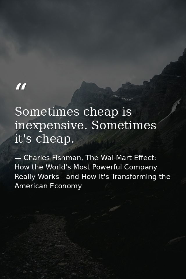 Sometimes cheap is inexpensive. Sometimes it's cheap. — Charles Fishman, The Wal-Mart Effect: How the World's Most Powerful Company Really Works - and How It's Transforming the American Economy
