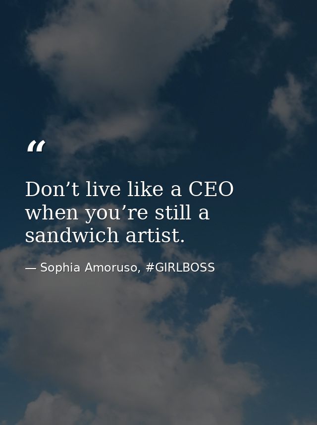 Don’t live like a CEO when you’re still a sandwich artist. — Sophia Amoruso, #GIRLBOSS