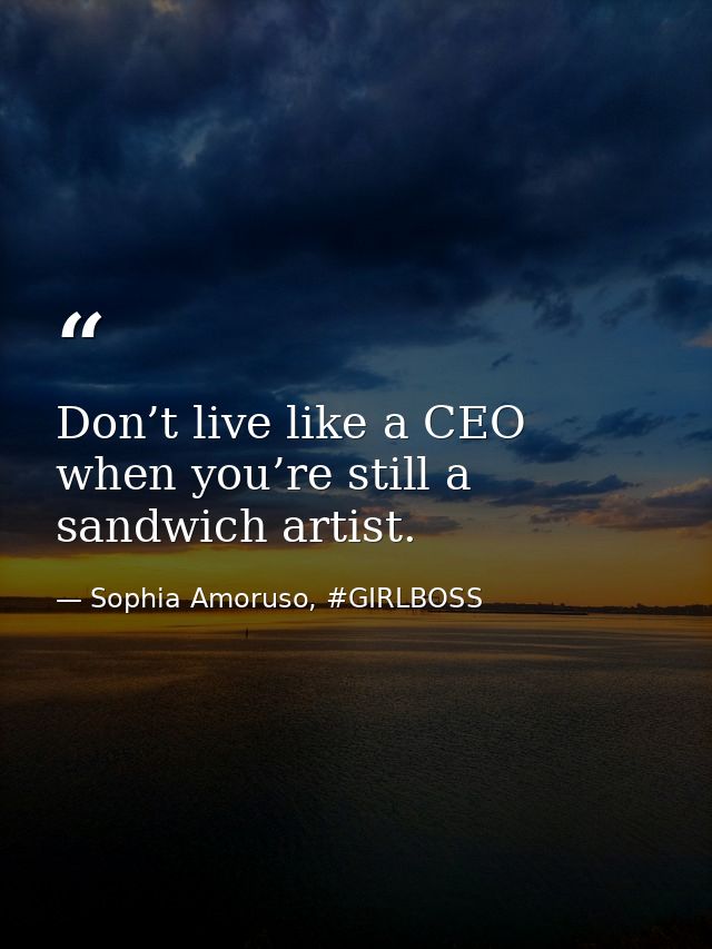 Don’t live like a CEO when you’re still a sandwich artist. — Sophia Amoruso, #GIRLBOSS