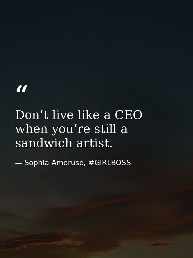 Don’t live like a CEO when you’re still a sandwich artist. — Sophia Amoruso, #GIRLBOSS