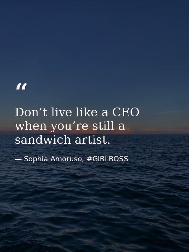 Don’t live like a CEO when you’re still a sandwich artist. — Sophia Amoruso, #GIRLBOSS