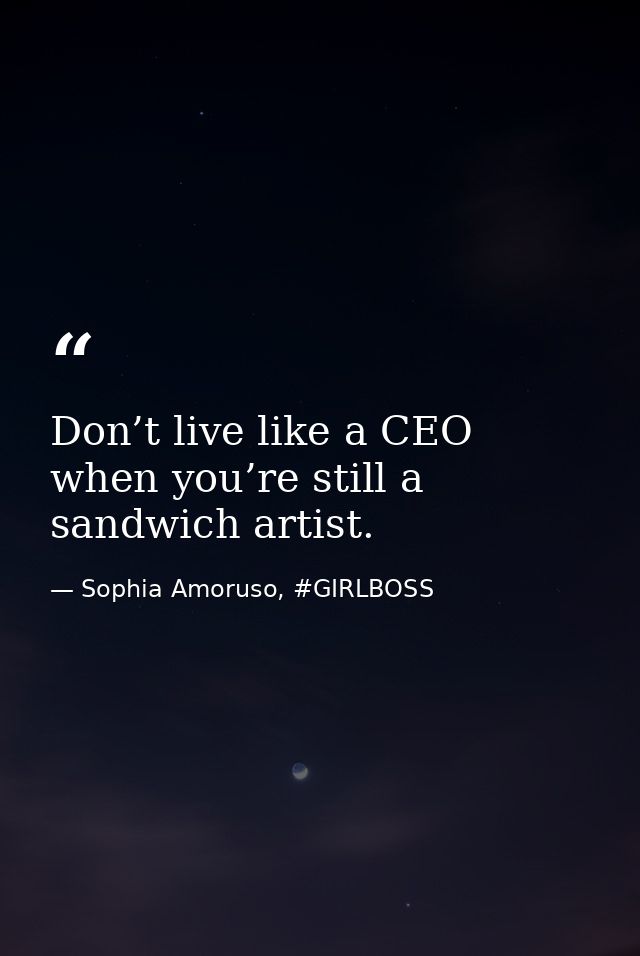 Don’t live like a CEO when you’re still a sandwich artist. — Sophia Amoruso, #GIRLBOSS