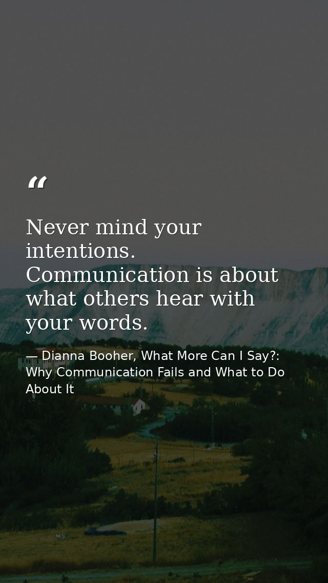 Never mind your intentions. Communication is about what others hear with your words. — Dianna Booher, What More Can I Say?: Why Communication Fails and What to Do About It