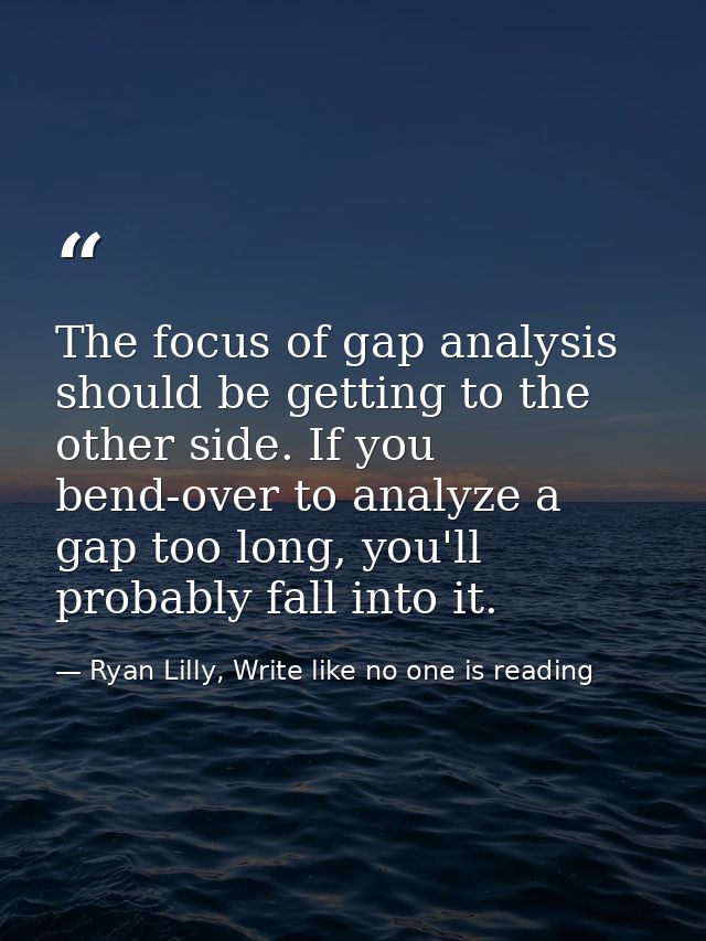 The focus of gap analysis should be getting to the other side. If you bend-over to analyze a gap too long, you'll probab — Ryan Lilly, Write like no one is reading