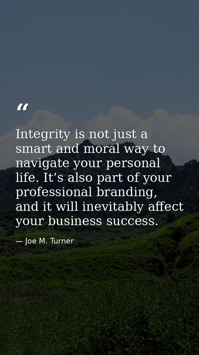 Integrity is not just a smart and moral way to navigate your personal life. It’s also part of your professional branding — Joe M. Turner