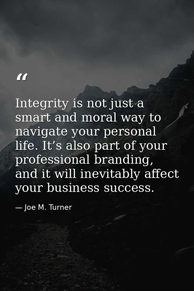 Integrity is not just a smart and moral way to navigate your personal life. It’s also part of your professional branding — Joe M. Turner