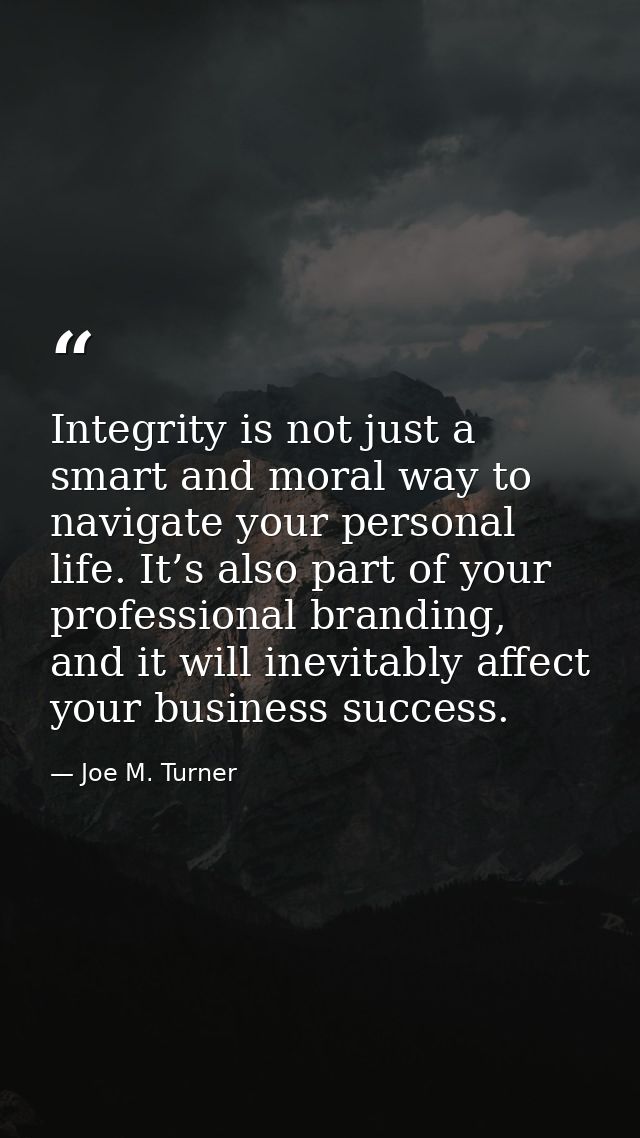Integrity is not just a smart and moral way to navigate your personal life. It’s also part of your professional branding — Joe M. Turner