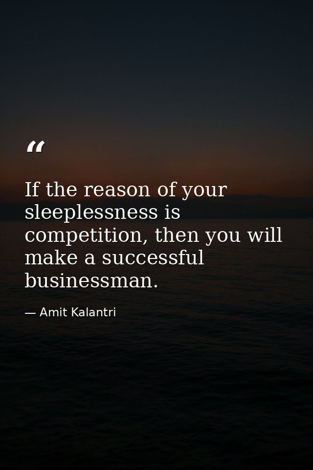 If the reason of your sleeplessness is competition, then you will make a successful businessman. — Amit Kalantri
