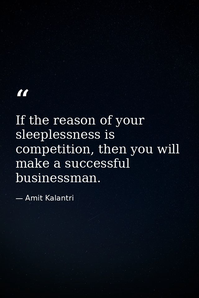 If the reason of your sleeplessness is competition, then you will make a successful businessman. — Amit Kalantri