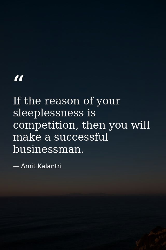 If the reason of your sleeplessness is competition, then you will make a successful businessman. — Amit Kalantri