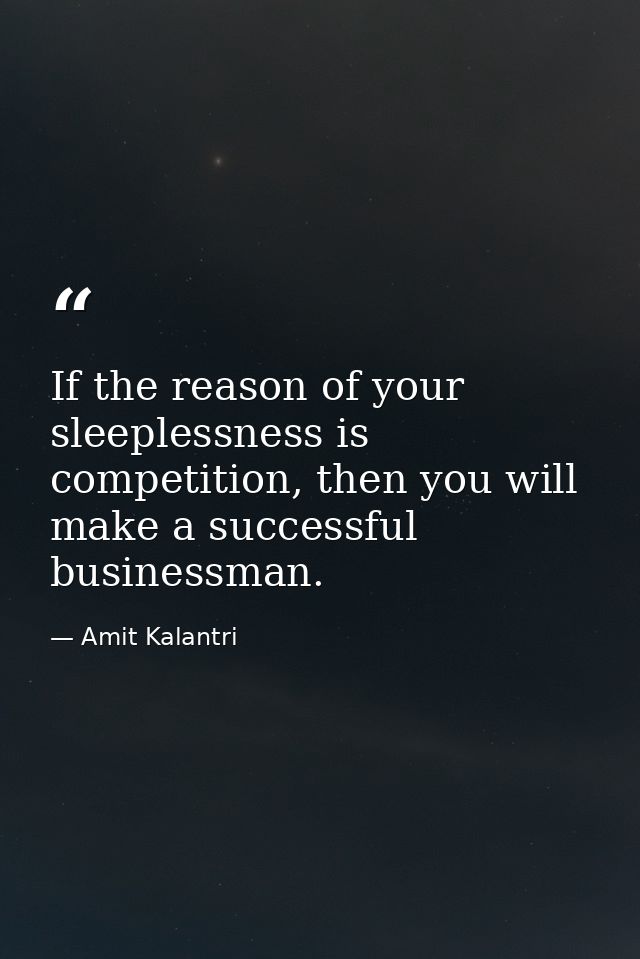 If the reason of your sleeplessness is competition, then you will make a successful businessman. — Amit Kalantri