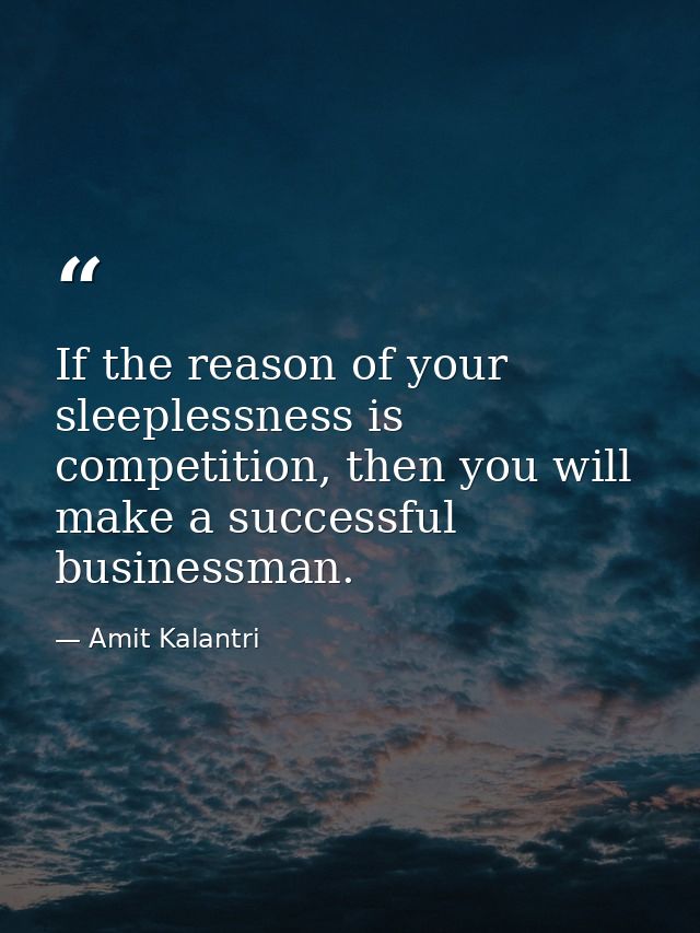 If the reason of your sleeplessness is competition, then you will make a successful businessman. — Amit Kalantri