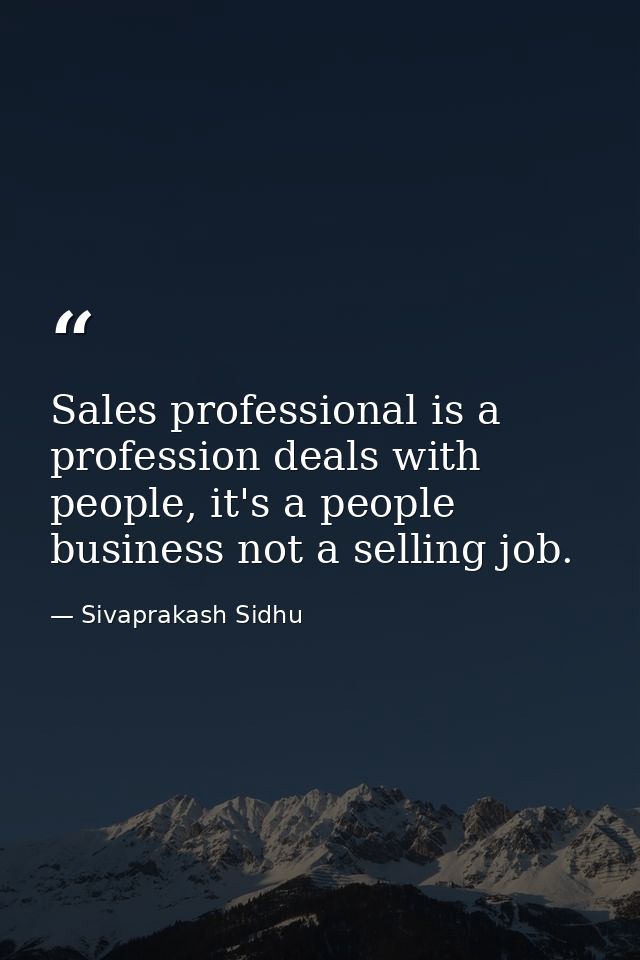 Sales professional is a profession deals with people, it's a people business not a selling job. — Sivaprakash Sidhu