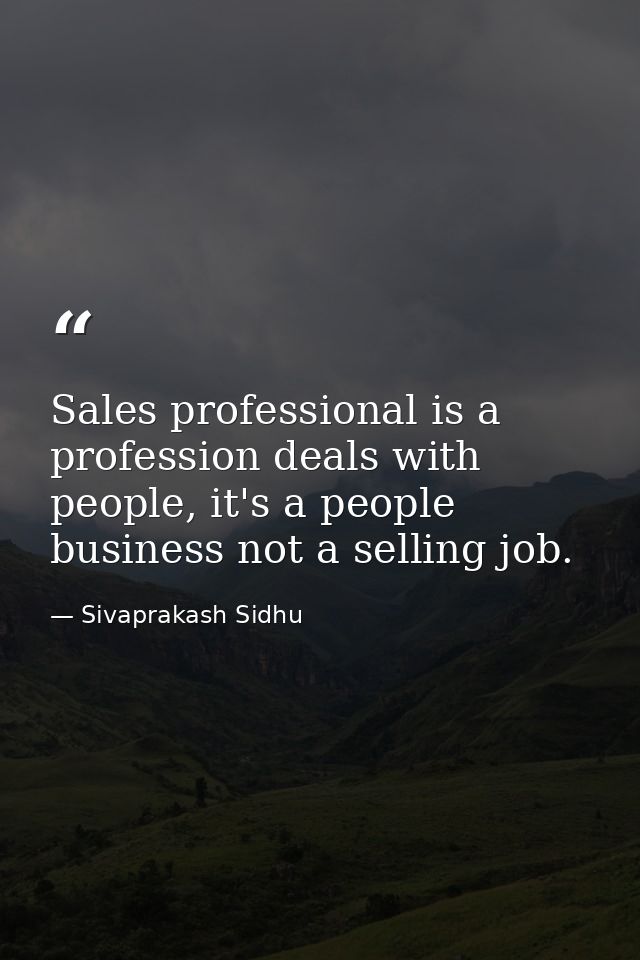 Sales professional is a profession deals with people, it's a people business not a selling job. — Sivaprakash Sidhu