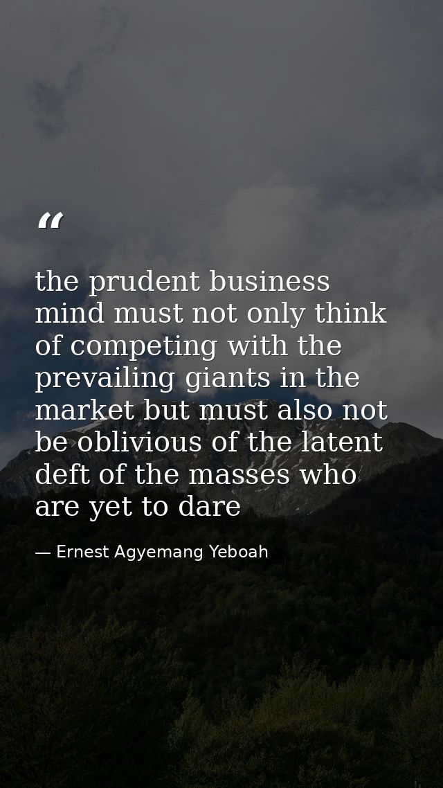 the prudent business mind must not only think of competing with the prevailing giants in the market but must also not be — Ernest Agyemang Yeboah