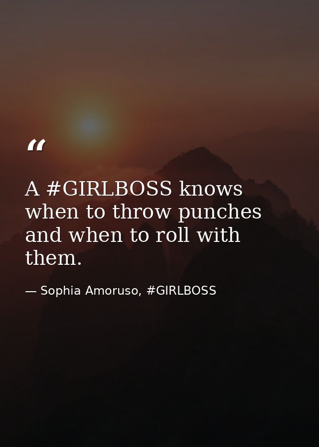 A #GIRLBOSS knows when to throw punches and when to roll with them. — Sophia Amoruso, #GIRLBOSS