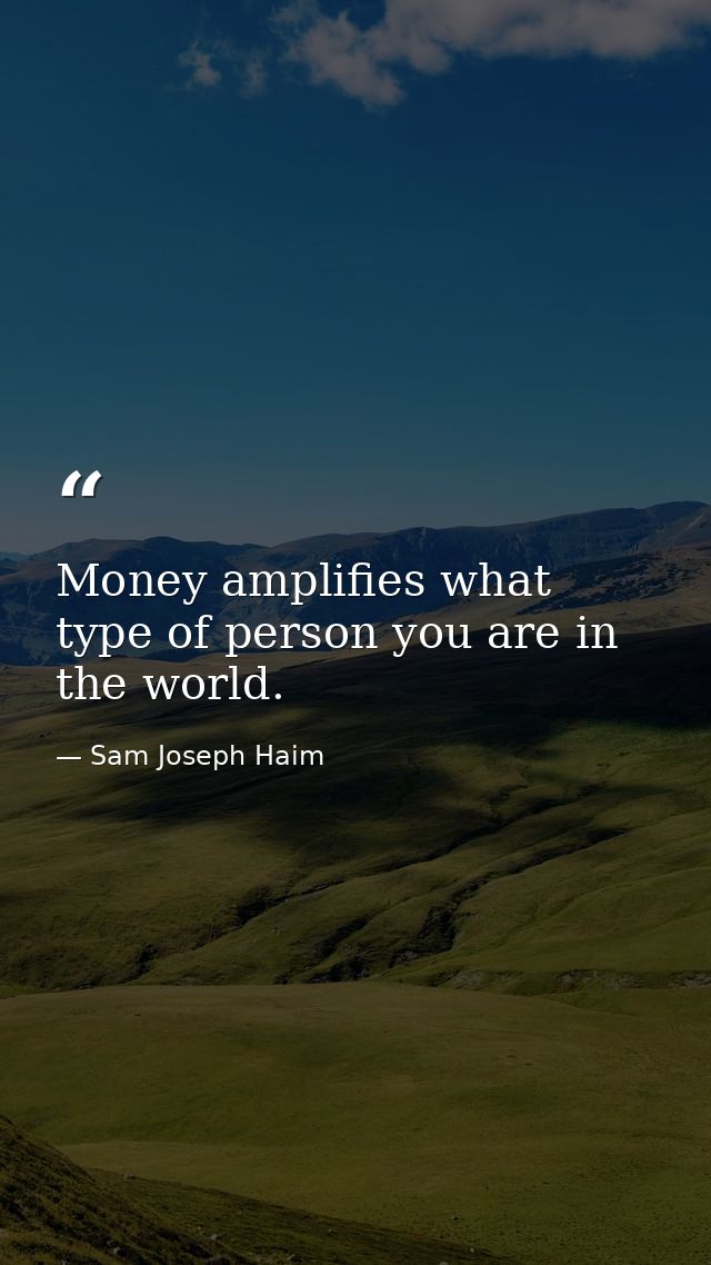 Money amplifies what type of person you are in the world. — Sam Joseph Haim