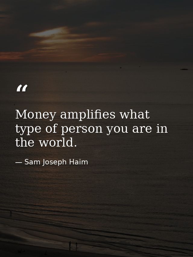 Money amplifies what type of person you are in the world. — Sam Joseph Haim