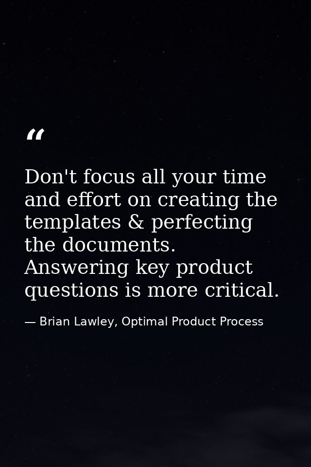 Don't focus all your time and effort on creating the templates & perfecting the documents. Answering key product questio — Brian Lawley, Optimal Product Process