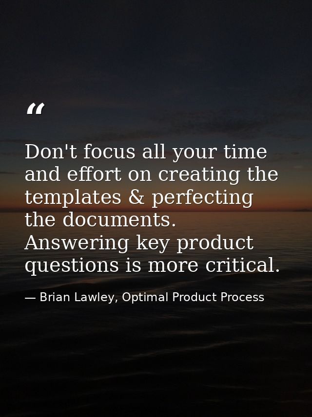 Don't focus all your time and effort on creating the templates & perfecting the documents. Answering key product questio — Brian Lawley, Optimal Product Process
