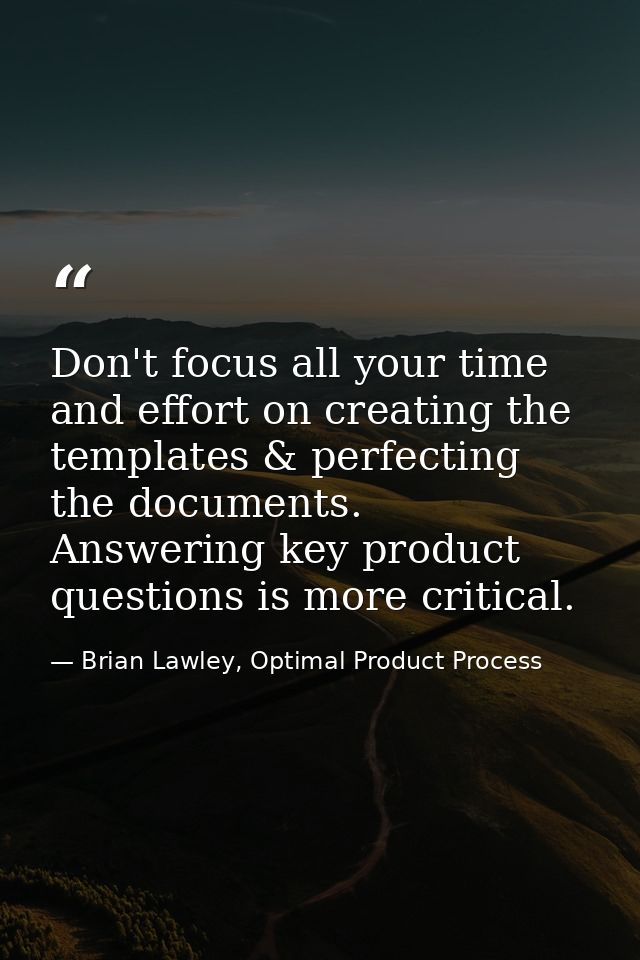 Don't focus all your time and effort on creating the templates & perfecting the documents. Answering key product questio — Brian Lawley, Optimal Product Process