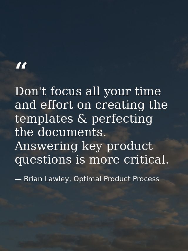 Don't focus all your time and effort on creating the templates & perfecting the documents. Answering key product questio — Brian Lawley, Optimal Product Process