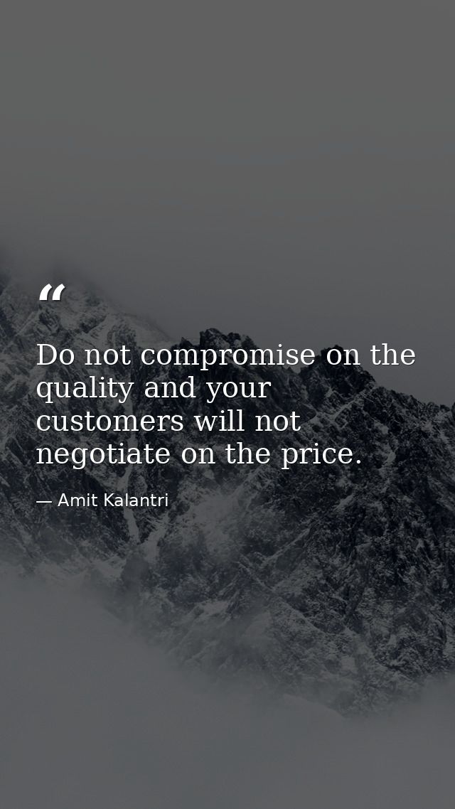 Do not compromise on the quality and your customers will not negotiate on the price. — Amit Kalantri