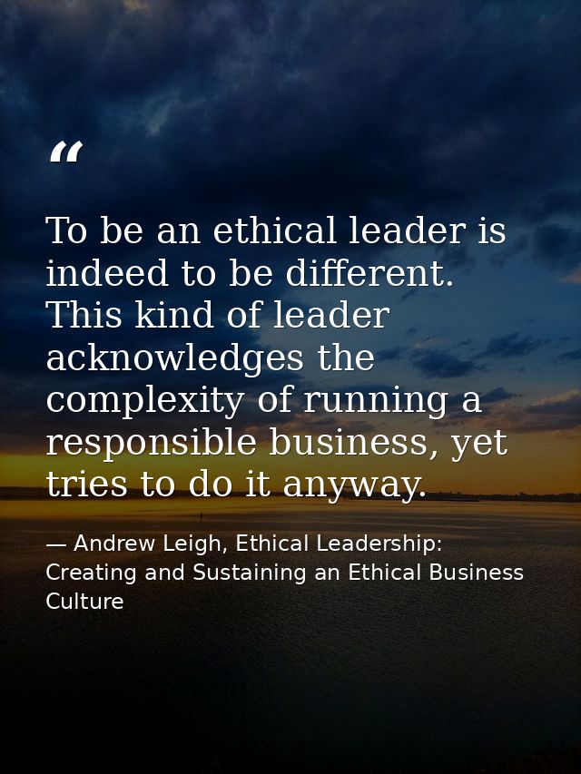 To be an ethical leader is indeed to be different. This kind of leader acknowledges the complexity of running a responsi — Andrew Leigh, Ethical Leadership: Creating and Sustaining an Ethical Business Culture