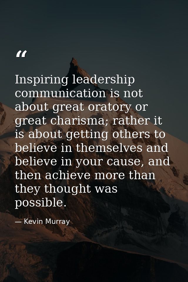 Inspiring leadership communication is not about great oratory or great charisma; rather it is about getting others to be — Kevin Murray