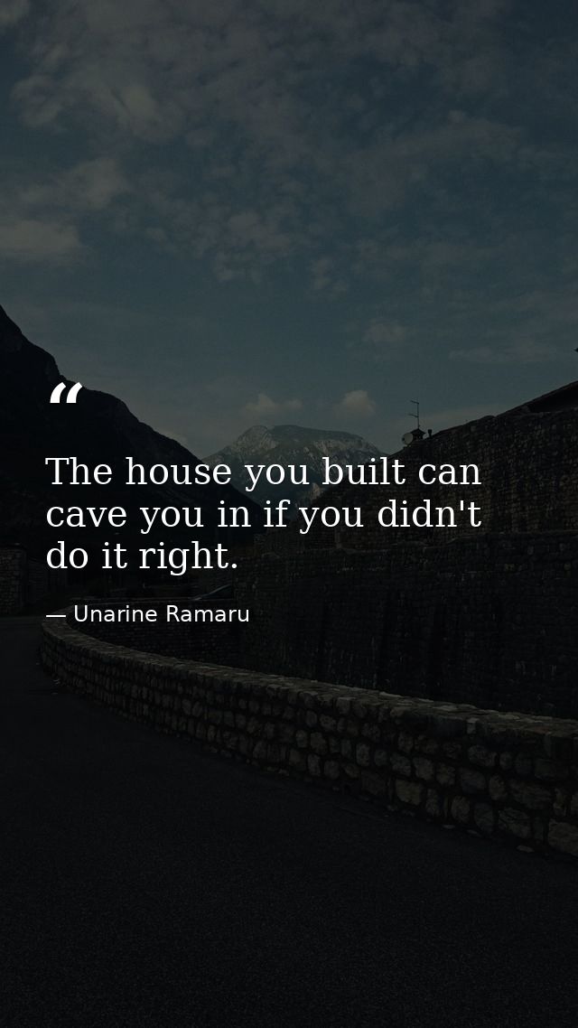 The house you built can cave you in if you didn't do it right. — Unarine Ramaru