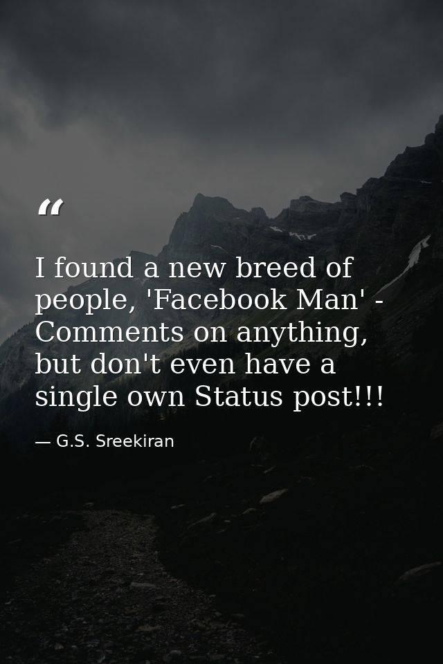 I found a new breed of people, 'Facebook Man' - Comments on anything, but don't even have a single own Status post!!! — G.S. Sreekiran