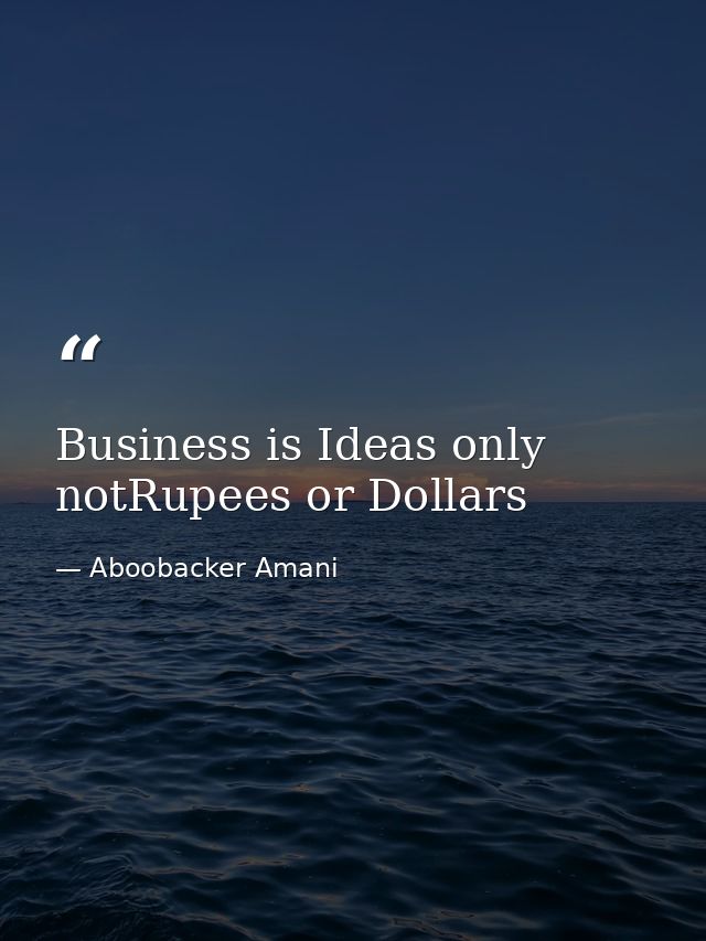 Business is Ideas only notRupees or Dollars — Aboobacker Amani