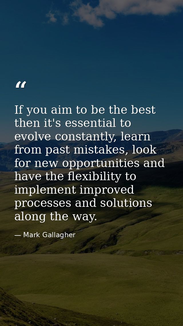 If you aim to be the best then it's essential to evolve constantly, learn from past mistakes, look for new opportunities — Mark Gallagher