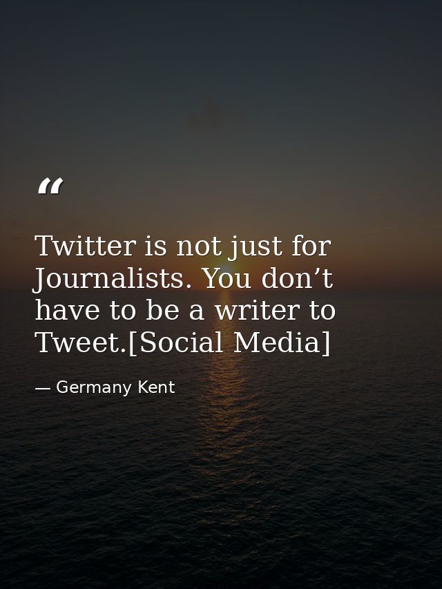 Twitter is not just for Journalists. You don’t have to be a writer to Tweet.[Social Media] — Germany Kent