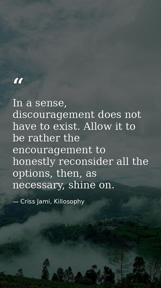In a sense, discouragement does not have to exist. Allow it to be rather the encouragement to honestly reconsider all th — Criss Jami, Killosophy