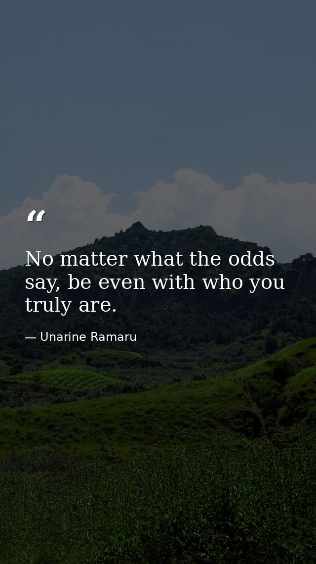 No matter what the odds say, be even with who you truly are. — Unarine Ramaru