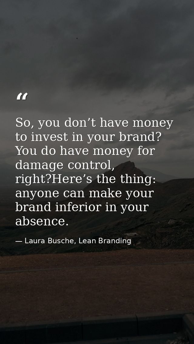 So, you don’t have money to invest in your brand? You do have money for damage control, right?Here’s the thing: anyone c — Laura Busche, Lean Branding