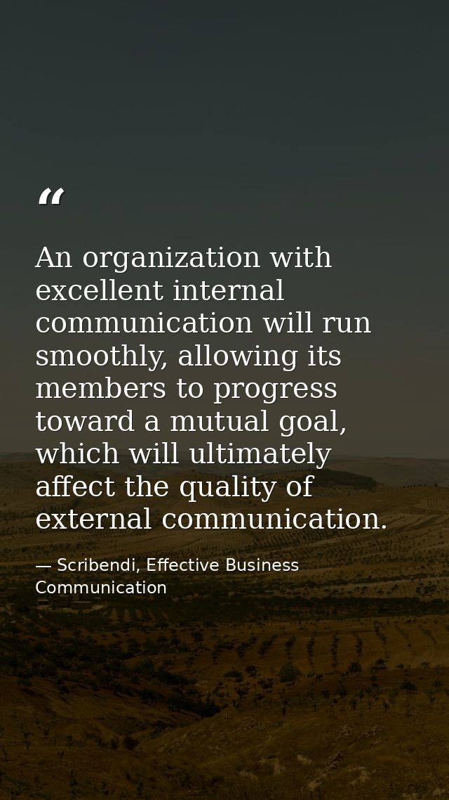 An organization with excellent internal communication will run smoothly, allowing its members to progress toward a mutua — Scribendi, Effective Business Communication